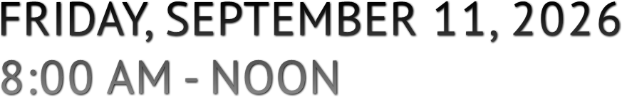 FRIDAY, SEPTEMBER 11, 2026
8:00 AM - NOON FRIDAY, SEPTEMBER 11, 2026
8:00 AM - NOON